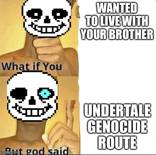 What if you-But god said | WANTED TO LIVE WITH YOUR BROTHER; UNDERTALE GENOCIDE ROUTE | image tagged in what if you-but god said | made w/ Imgflip meme maker