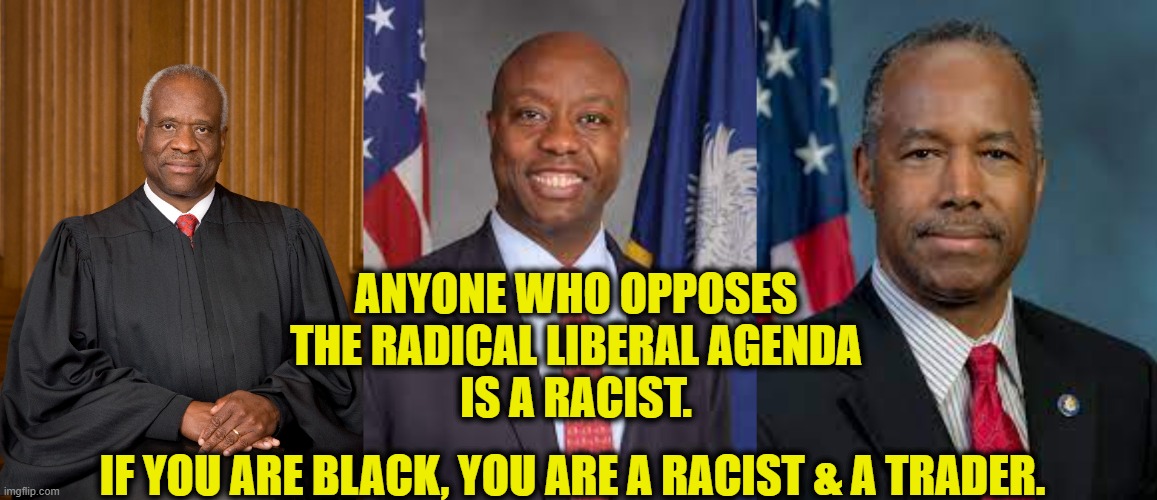 Defying Logic | ANYONE WHO OPPOSES
THE RADICAL LIBERAL AGENDA
IS A RACIST. IF YOU ARE BLACK, YOU ARE A RACIST & A TRADER. | image tagged in cancel culture | made w/ Imgflip meme maker