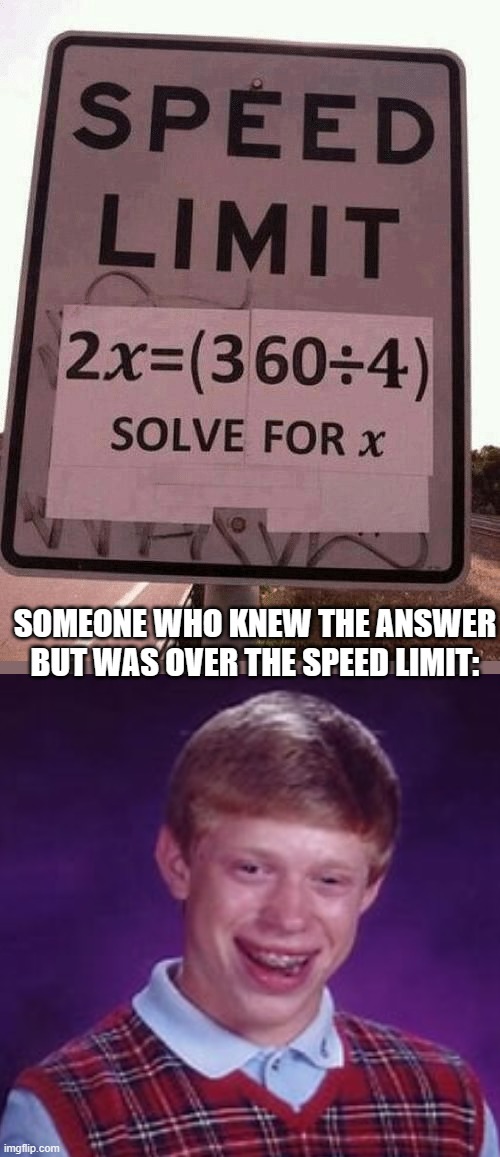 i got the answer: x = 45 | SOMEONE WHO KNEW THE ANSWER BUT WAS OVER THE SPEED LIMIT: | image tagged in speed limit math,bad luck brian | made w/ Imgflip meme maker