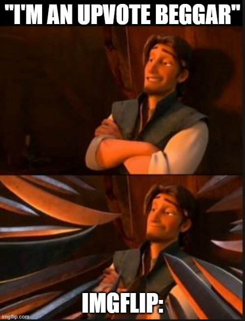 tangled 2 | ''I'M AN UPVOTE BEGGAR''; IMGFLIP: | image tagged in tangled 2 | made w/ Imgflip meme maker