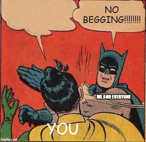 Batman Slapping Robin Meme | YOU NO BEGGING!!!!!!!! ME AND EVERYONE | image tagged in memes,batman slapping robin | made w/ Imgflip meme maker