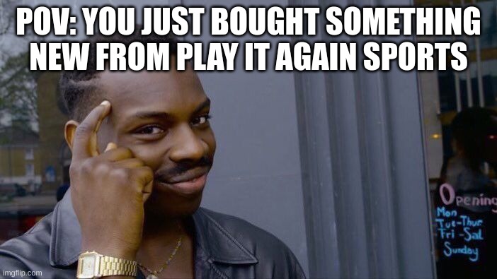 Creative title | POV: YOU JUST BOUGHT SOMETHING NEW FROM PLAY IT AGAIN SPORTS | image tagged in memes,sports,logic | made w/ Imgflip meme maker