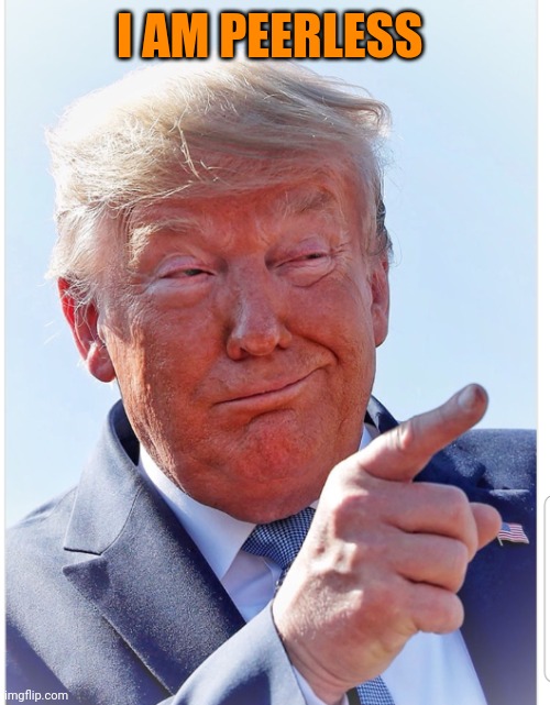 Trump pointing | I AM PEERLESS | image tagged in trump pointing | made w/ Imgflip meme maker