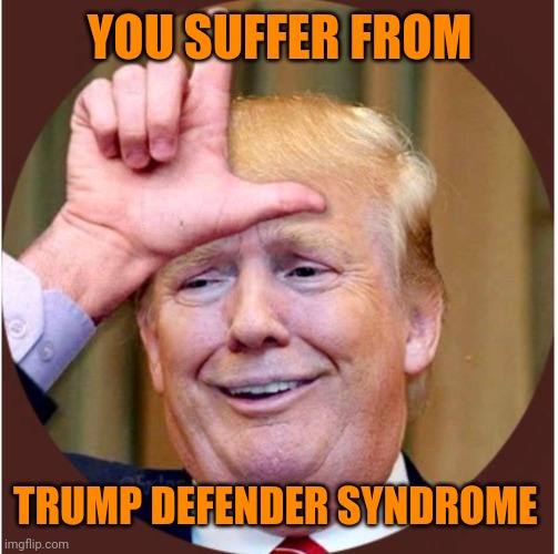 Trump loser | YOU SUFFER FROM TRUMP DEFENDER SYNDROME | image tagged in trump loser | made w/ Imgflip meme maker