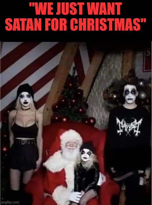 METAL CHRISTMAS! | "WE JUST WANT SATAN FOR CHRISTMAS'' | image tagged in metal,death metal,mayhem,santa claus,christmas | made w/ Imgflip meme maker
