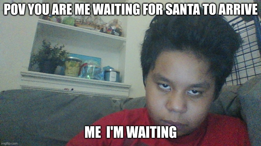 Im waiting | POV YOU ARE ME WAITING FOR SANTA TO ARRIVE; ME  I'M WAITING | image tagged in im waiting | made w/ Imgflip meme maker