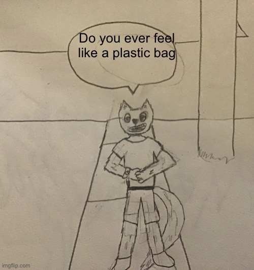 Nemesis had to do it to em | Do you ever feel like a plastic bag | image tagged in nemesis had to do it to em | made w/ Imgflip meme maker
