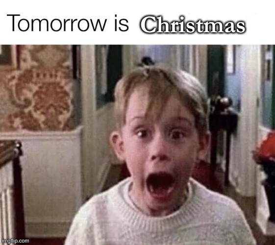 it comes quick | Christmas | image tagged in christmas,tomorrow | made w/ Imgflip meme maker