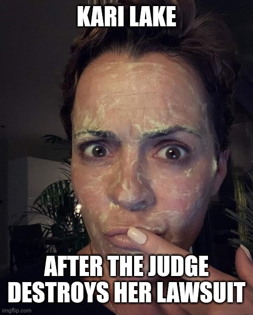 kari lake | KARI LAKE; AFTER THE JUDGE DESTROYS HER LAWSUIT | image tagged in kari lake,fail army | made w/ Imgflip meme maker