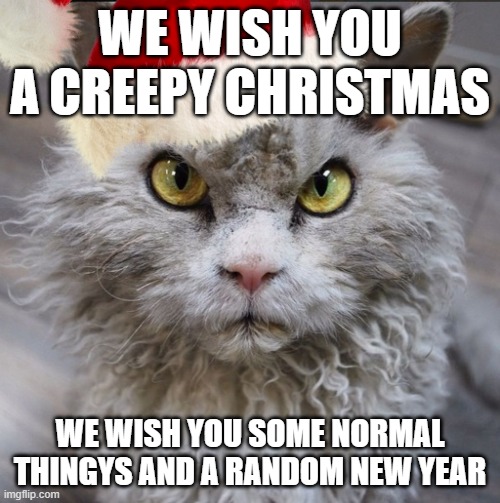 pompous albert in christmas | WE WISH YOU A CREEPY CHRISTMAS; WE WISH YOU SOME NORMAL THINGYS AND A RANDOM NEW YEAR | image tagged in pompous albert,merry christmas,we wish you a___ | made w/ Imgflip meme maker