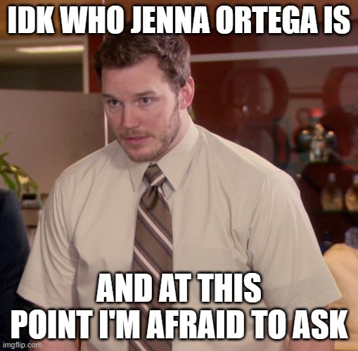 Who is she? | IDK WHO JENNA ORTEGA IS; AND AT THIS POINT I'M AFRAID TO ASK | image tagged in memes,afraid to ask andy,jenna ortega,netflix | made w/ Imgflip meme maker