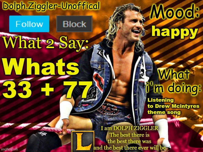 LucotIC's DOLPH ZIGGLER announcement temp (14#) | happy; Whats 33 + 77; Listening to Drew Mcintyres 
theme song | image tagged in lucotic's dolph ziggler announcement temp 14 | made w/ Imgflip meme maker