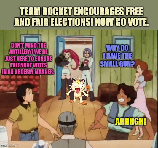 Vote early. Vote often! | TEAM ROCKET ENCOURAGES FREE AND FAIR ELECTIONS! NOW GO VOTE. DON'T MIND THE ARTILLERY! WE'RE JUST HERE TO ENSURE EVERYONE VOTES IN AN ORDERLY MANNER. WHY DO I HAVE THE SMALL GUN? AHHHGH! | image tagged in vote meowth,vote early,vote often | made w/ Imgflip meme maker