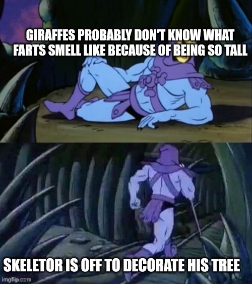See you Next Year | GIRAFFES PROBABLY DON'T KNOW WHAT FARTS SMELL LIKE BECAUSE OF BEING SO TALL; SKELETOR IS OFF TO DECORATE HIS TREE | image tagged in skeletor disturbing facts | made w/ Imgflip meme maker