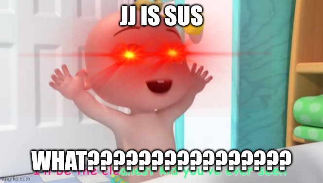 Sus | JJ IS SUS; WHAT???????????????? | image tagged in overloaded cocomelon baby | made w/ Imgflip meme maker