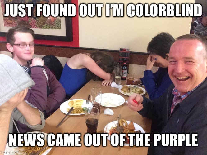 Dad Joke Meme | JUST FOUND OUT I’M COLORBLIND; NEWS CAME OUT OF THE PURPLE | image tagged in dad joke meme | made w/ Imgflip meme maker