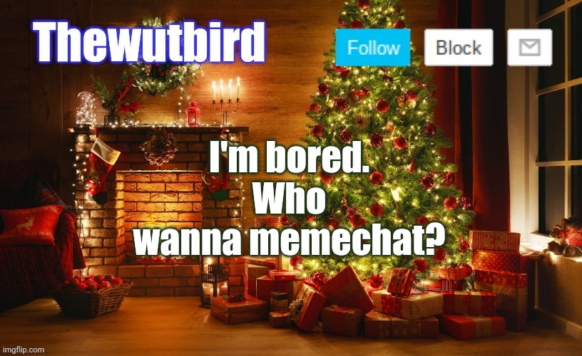 Wutbird Christmas announcement | I'm bored.
Who wanna memechat? | image tagged in wutbird christmas announcement | made w/ Imgflip meme maker