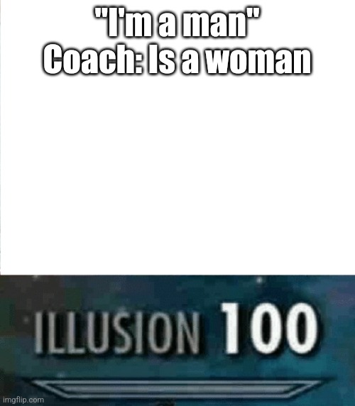 Illusion 100 | "I'm a man"
Coach: Is a woman | image tagged in illusion 100 | made w/ Imgflip meme maker