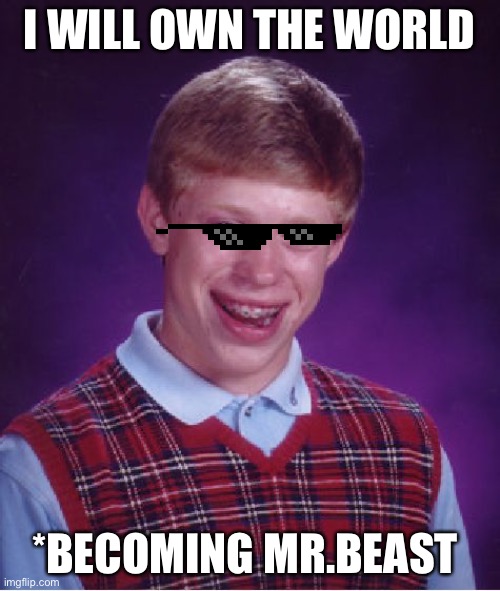 Bad Luck Brian Meme | I WILL OWN THE WORLD; *BECOMING MR.BEAST | image tagged in memes,bad luck brian | made w/ Imgflip meme maker