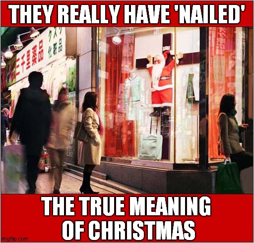 An Different Perspective On The Season ! | THEY REALLY HAVE 'NAILED'; THE TRUE MEANING 
OF CHRISTMAS | image tagged in santa,crucifixion,perspective,dark humour | made w/ Imgflip meme maker