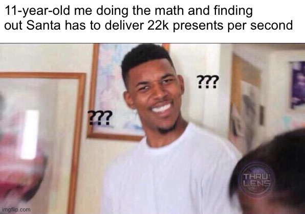 Must be the ultimate multitasker. | 11-year-old me doing the math and finding out Santa has to deliver 22k presents per second | image tagged in black guy confused,what,math,childhood,santa,wow | made w/ Imgflip meme maker