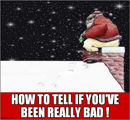 It's That Time Of Year ! | HOW TO TELL IF YOU'VE
BEEN REALLY BAD ! | image tagged in santa,christmas,dark humour | made w/ Imgflip meme maker