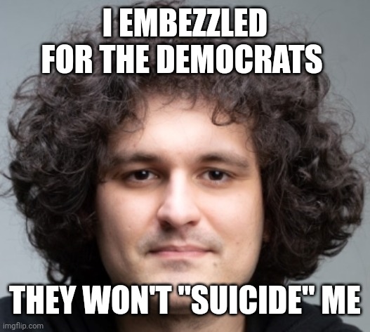 SAM BANKMAN FRIED | I EMBEZZLED FOR THE DEMOCRATS THEY WON'T "SUICIDE" ME | image tagged in sam bankman fried | made w/ Imgflip meme maker