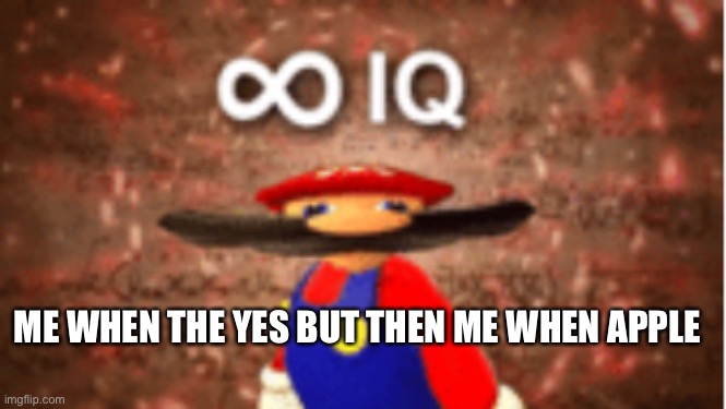 Infinite IQ | ME WHEN THE YES BUT THEN ME WHEN APPLE | image tagged in infinite iq | made w/ Imgflip meme maker