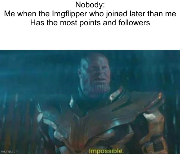 Impossible. | Nobody:
Me when the Imgflipper who joined later than me
Has the most points and followers | image tagged in thanos impossible | made w/ Imgflip meme maker