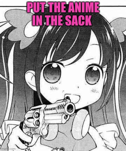 anime girl with a gun | PUT THE ANIME IN THE SACK | image tagged in anime girl with a gun | made w/ Imgflip meme maker