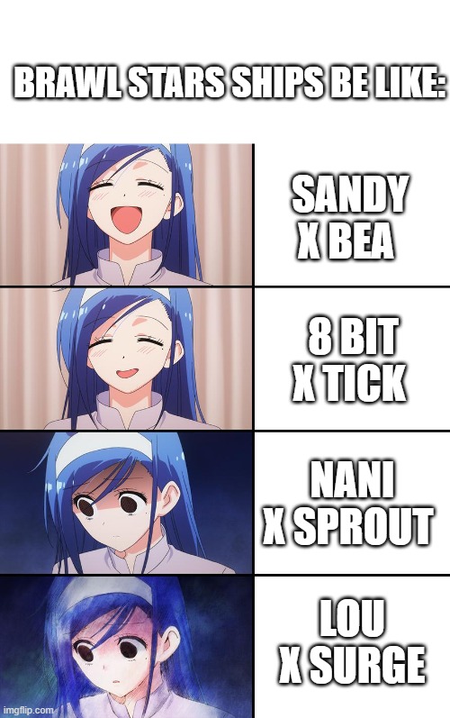 why do people keep shipping sandy x bea? they are not even lesbians | BRAWL STARS SHIPS BE LIKE:; SANDY X BEA; 8 BIT X TICK; NANI X SPROUT; LOU X SURGE | image tagged in happiness to despair | made w/ Imgflip meme maker