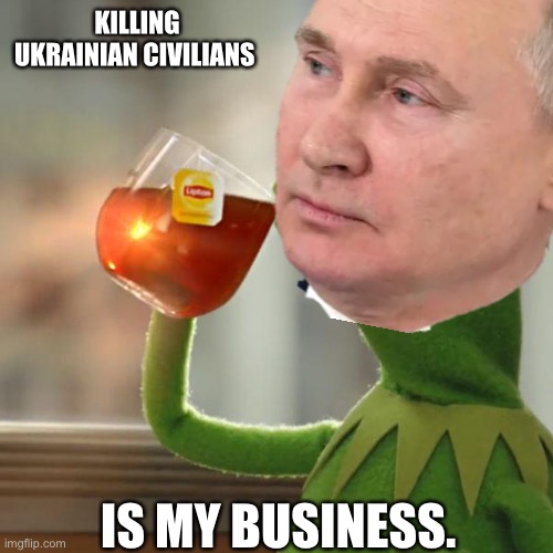 KILLING UKRAINIAN CIVILIANS; IS MY BUSINESS. | made w/ Imgflip meme maker
