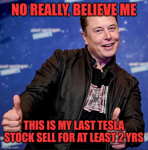 Elon Musk thumbs up | NO REALLY, BELIEVE ME THIS IS MY LAST TESLA STOCK SELL FOR AT LEAST 2 YRS | image tagged in elon musk thumbs up | made w/ Imgflip meme maker