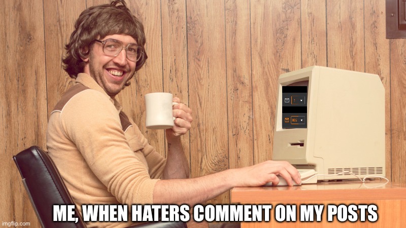 Goofy Working Man | ME, WHEN HATERS COMMENT ON MY POSTS | image tagged in goofy working man | made w/ Imgflip meme maker