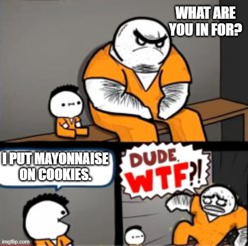 What are you in here for | WHAT ARE YOU IN FOR? I PUT MAYONNAISE ON COOKIES. | image tagged in what are you in here for | made w/ Imgflip meme maker