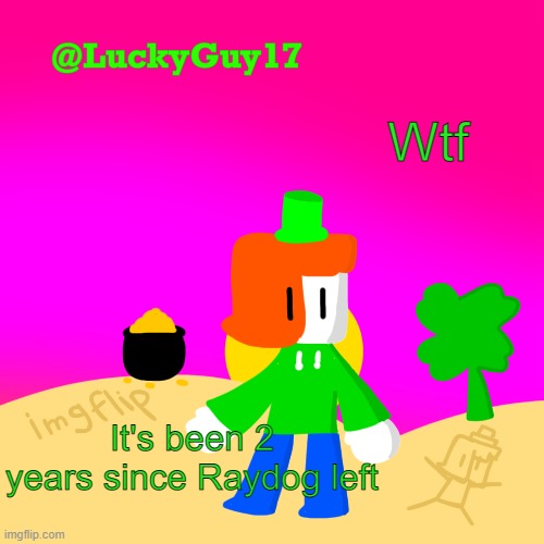 There goes your perception of time | Wtf; It's been 2 years since Raydog left | image tagged in luckys cooler template with shading | made w/ Imgflip meme maker