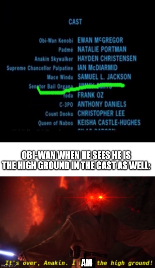 The higher ground | OBI-WAN WHEN HE SEES HE IS THE HIGH GROUND IN THE CAST AS WELL:; AM | image tagged in blank white template,it's over anakin with text | made w/ Imgflip meme maker