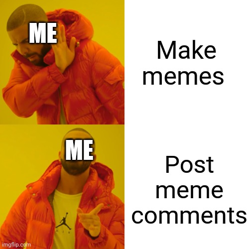 Image title | Make memes; ME; Post meme comments; ME | image tagged in memes,drake hotline bling | made w/ Imgflip meme maker