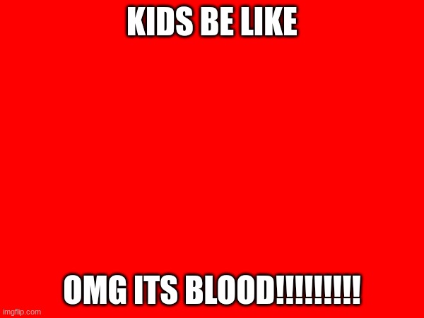 kids when they see red | KIDS BE LIKE; OMG ITS BLOOD!!!!!!!!! | image tagged in lol | made w/ Imgflip meme maker