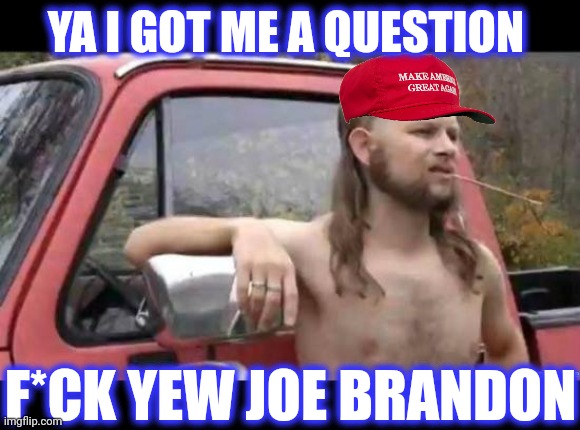 almost politically correct redneck | YA I GOT ME A QUESTION F*CK YEW JOE BRANDON | image tagged in almost politically correct redneck | made w/ Imgflip meme maker