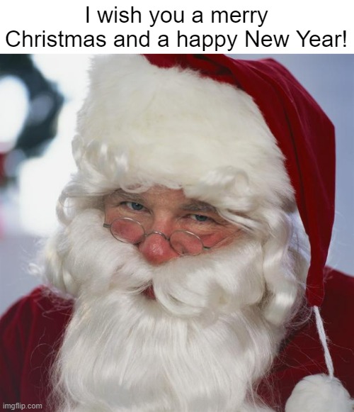 Even though I don't celebrate Christmas | I wish you a merry Christmas and a happy New Year! | image tagged in santa claus,merry christmas,happy new year,yay | made w/ Imgflip meme maker