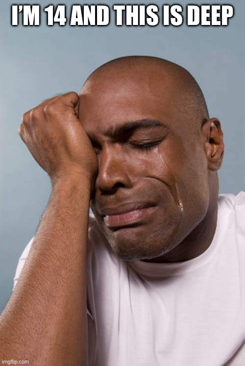Black Guy Crying | I’M 14 AND THIS IS DEEP | image tagged in black guy crying | made w/ Imgflip meme maker