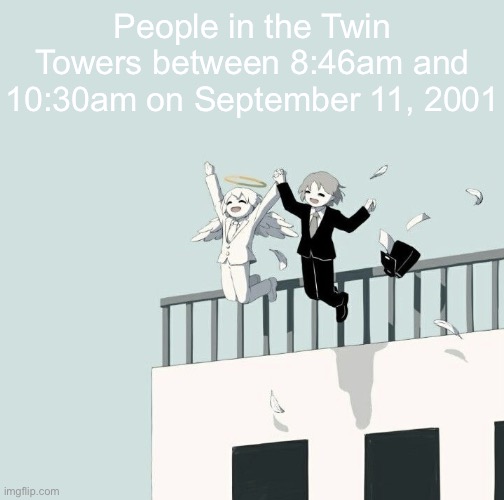Avogado6 depression | People in the Twin Towers between 8:46am and 10:30am on September 11, 2001 | image tagged in avogado6 depression | made w/ Imgflip meme maker