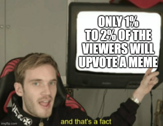 Only 1% to 2% of the viewers will upvote a meme | ONLY 1% TO 2% OF THE VIEWERS WILL UPVOTE A MEME | image tagged in and that's a fact,fun,facts | made w/ Imgflip meme maker