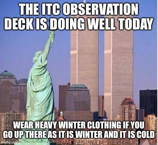 Twin towers | THE ITC OBSERVATION DECK IS DOING WELL TODAY; WEAR HEAVY WINTER CLOTHING IF YOU GO UP THERE AS IT IS WINTER AND IT IS COLD | image tagged in twin towers | made w/ Imgflip meme maker