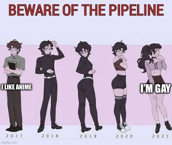 Beware of the pipeline | I LIKE ANIME I’M GAY | image tagged in beware of the pipeline | made w/ Imgflip meme maker