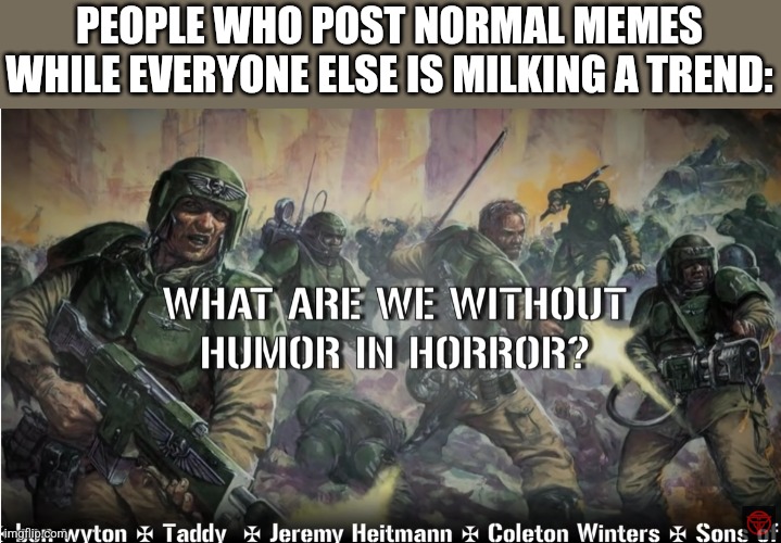 guardsmen experience | PEOPLE WHO POST NORMAL MEMES WHILE EVERYONE ELSE IS MILKING A TREND: | image tagged in guardsmen experience | made w/ Imgflip meme maker