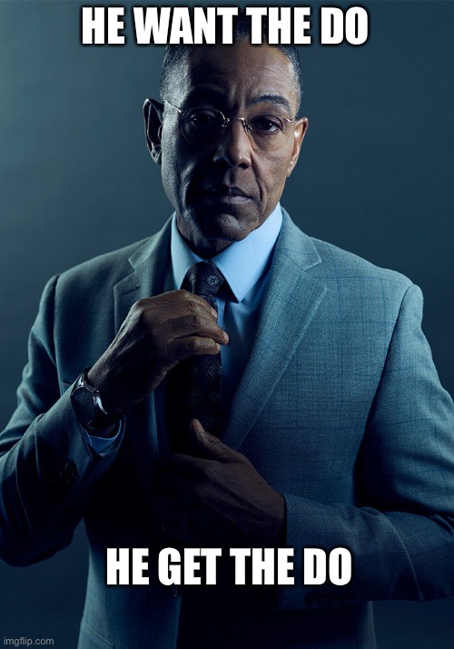 Gus Fring we are not the same | HE WANT THE DO HE GET THE DO | image tagged in gus fring we are not the same | made w/ Imgflip meme maker