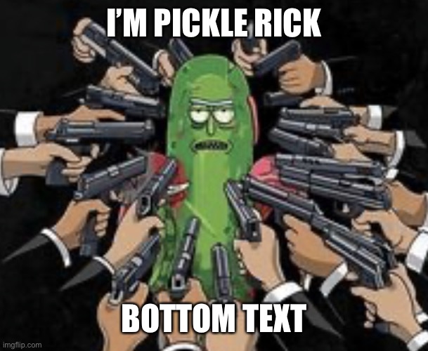 Pickle Rick Guns | I’M PICKLE RICK BOTTOM TEXT | image tagged in pickle rick guns | made w/ Imgflip meme maker