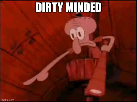 Squidward pointing | DIRTY MINDED | image tagged in squidward pointing | made w/ Imgflip meme maker